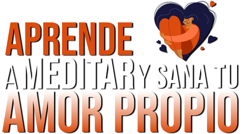 APRENDE A MEDITAR Y SANA TU AMOR PROPIO